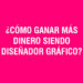¿Cómo ganar más dinero siendo diseñador gráfico?