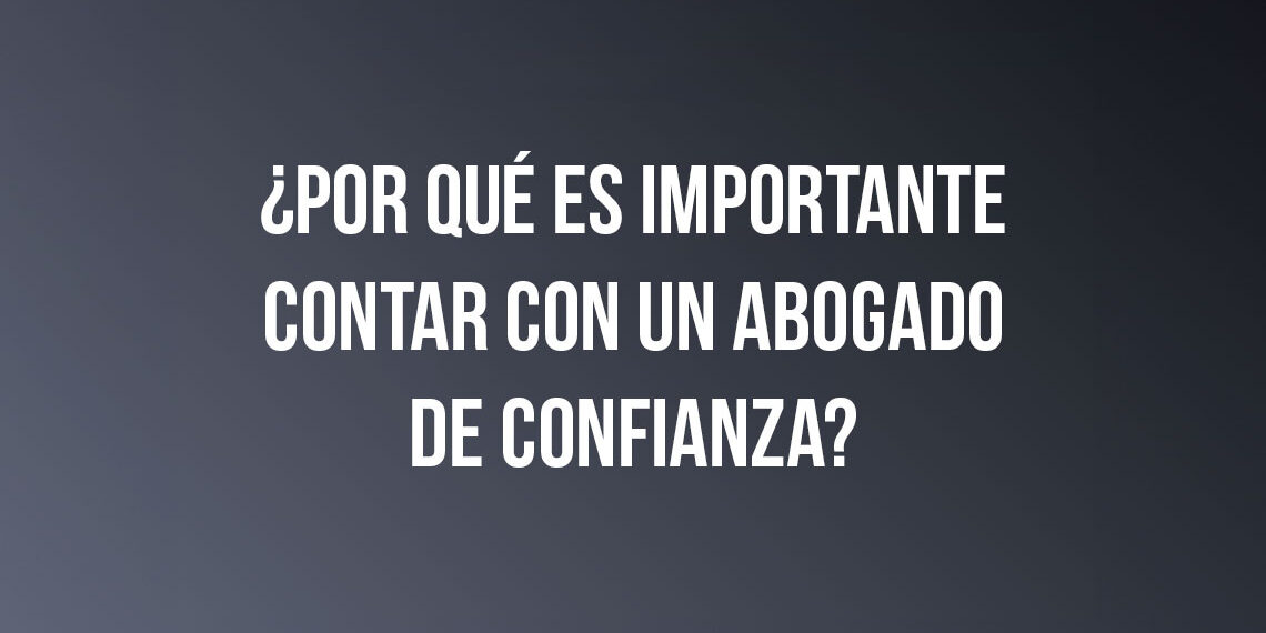 ¿Por qué es importante contar con un abogado de confianza?