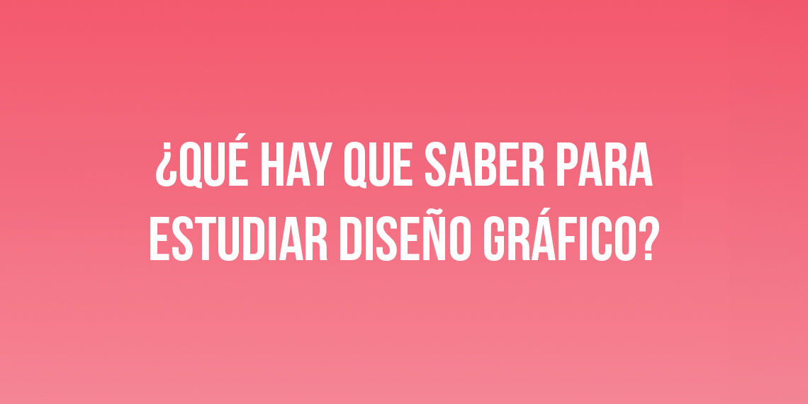 ¿Qué hay que saber para estudiar Diseño Gráfico?