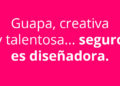 Guapa, creativa y talentosa… seguro es diseñadora.
