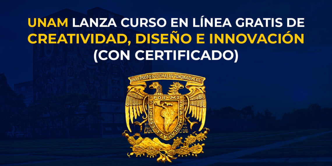 UNAM Lanza curso en línea gratuito de “CREATIVIDAD, DISEÑO E INNOVACIÓN” (Con Certificado)