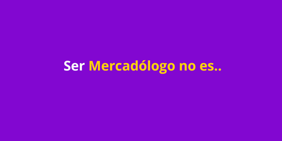 Ser Mercadólogo no es…