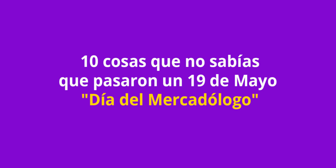 10 cosas que no sabías que pasaron un 19 de Mayo “Día del Mercadólogo”
