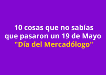 10 cosas que no sabías que pasaron un 19 de Mayo “Día del Mercadólogo”