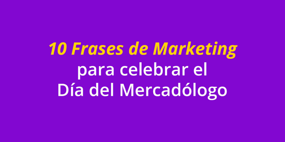 10 Frases de Marketing para celebrar el Día del Mercadólogo