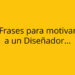 Frases motivadoras para Diseñadores que desean brillar