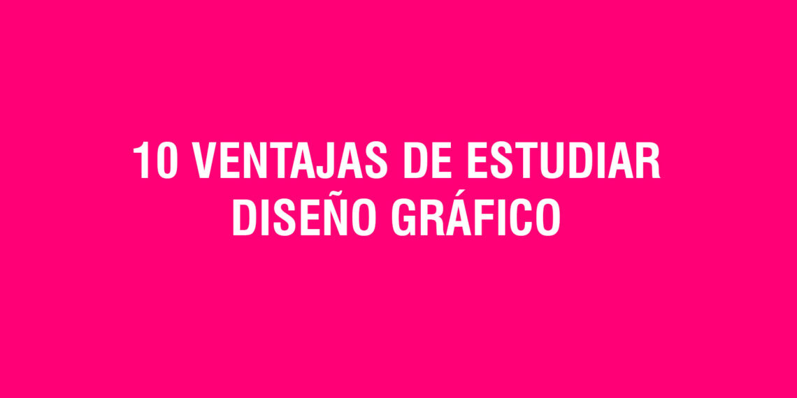 10 Ventajas de estudiar Diseño Gráfico