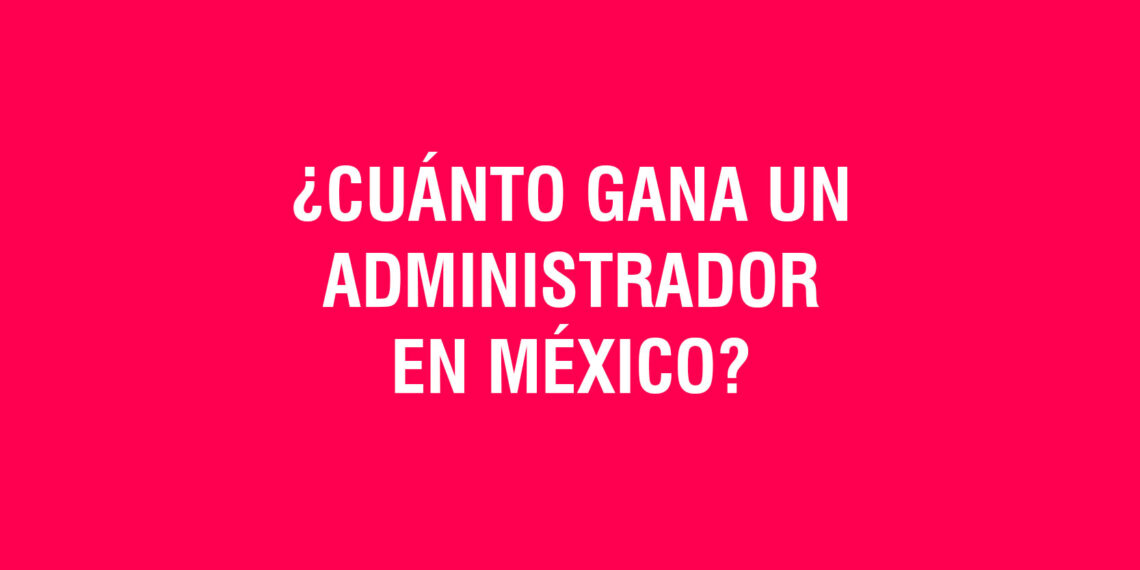 ¿Cuánto gana un Administrador de Empresas en México?