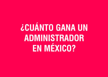 ¿Cuánto gana un Administrador de Empresas en México?