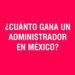 ¿Cuánto gana un Administrador de Empresas en México?