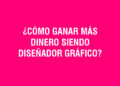 ¿Cómo ganar más dinero siendo diseñador gráfico?