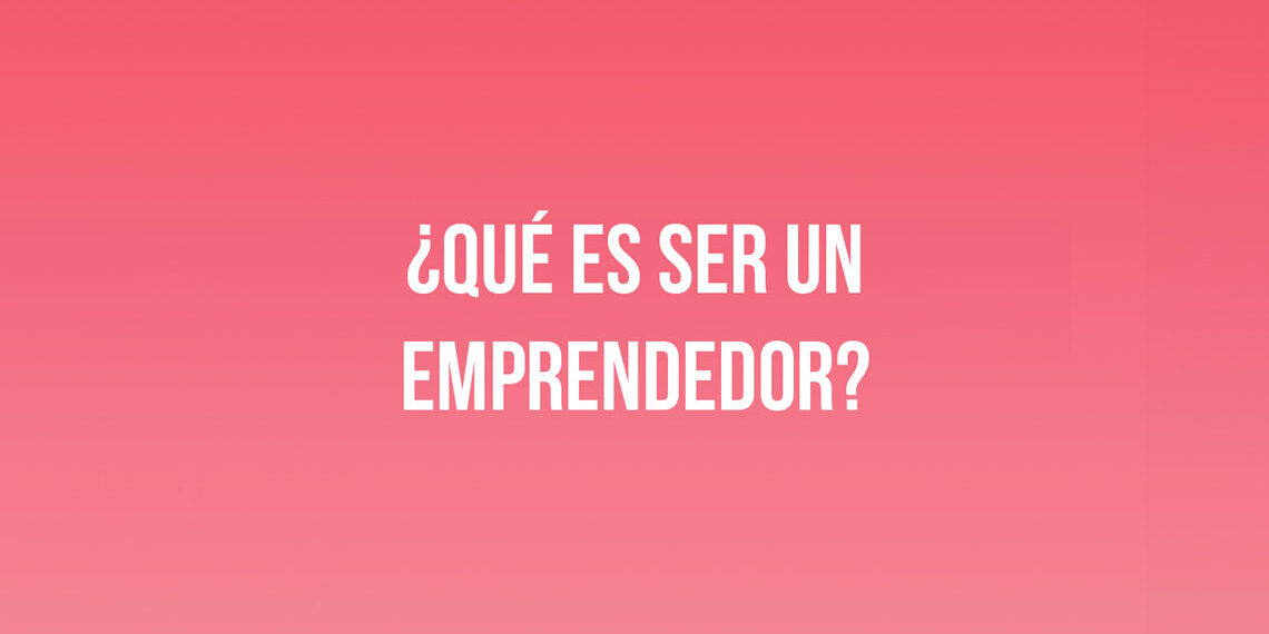 ¿Qué es ser un emprendedor?