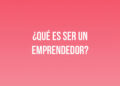 ¿Qué es ser un emprendedor?