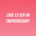¿Qué es ser un emprendedor?