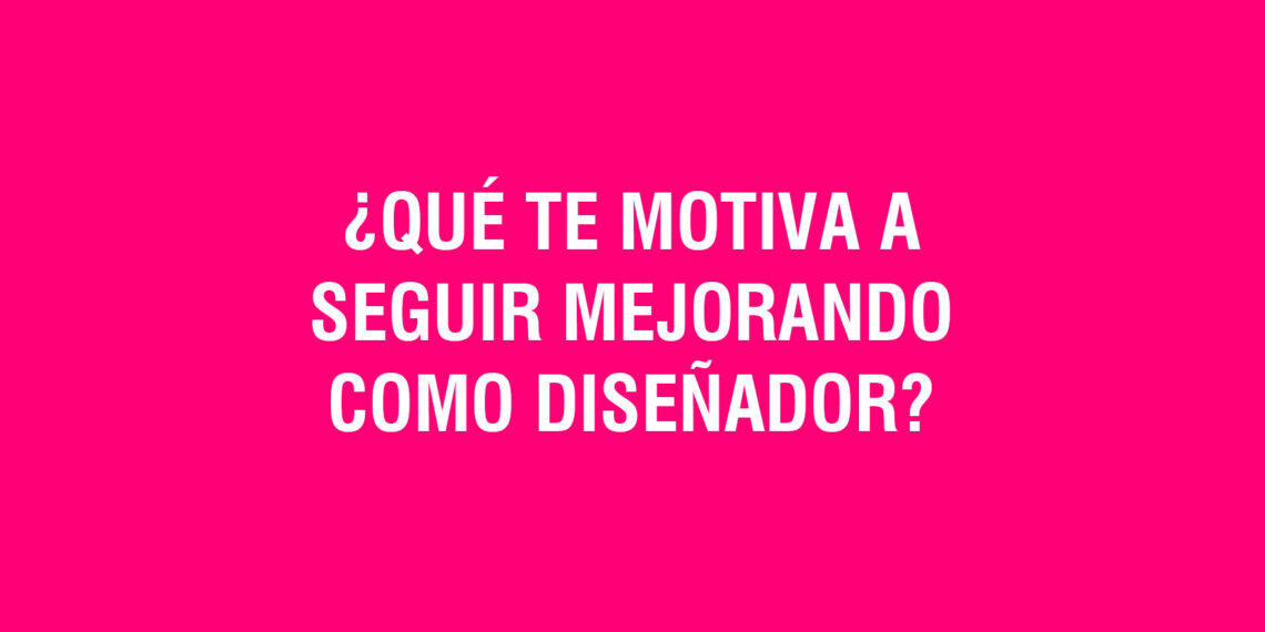 ¿Qué te motiva a seguir mejorando como diseñador?