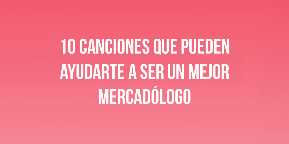 10 Canciones que Pueden Ayudarte a Ser un Mejor Mercadólogo