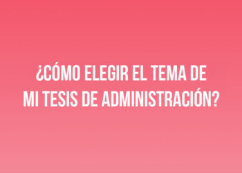 ¿Cómo elegir el tema de mi tesis de Administración?