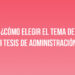 ¿Cómo elegir el tema de mi tesis de Administración?