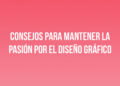 Consejos para mantener la pasión por el diseño gráfico