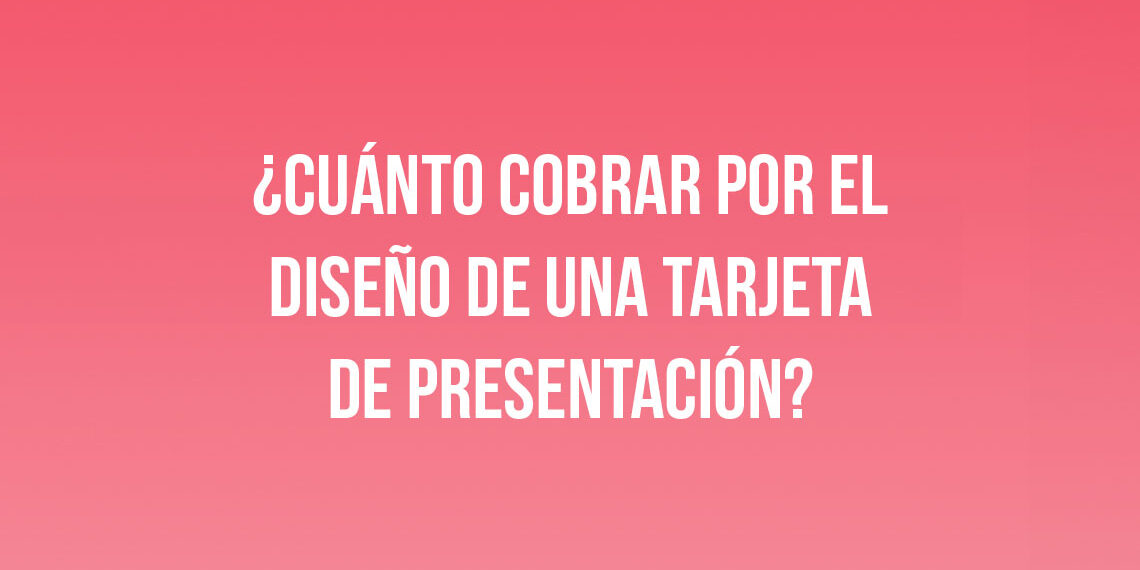¿Cuánto cobrar por el diseño de una tarjeta de presentación?