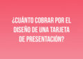 ¿Cuánto cobrar por el diseño de una tarjeta de presentación?