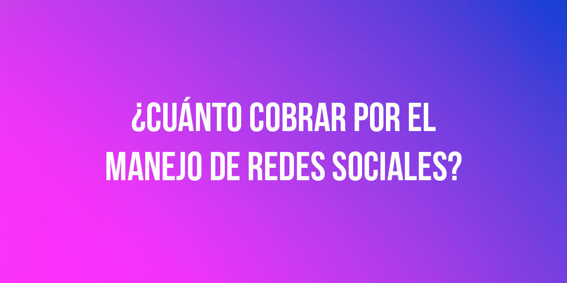 ¿Cuánto cobrar por el manejo de redes sociales?