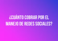 ¿Cuánto cobrar por el manejo de redes sociales?