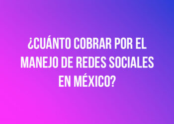 ¿Cuánto cobrar por el manejo de redes sociales en México?