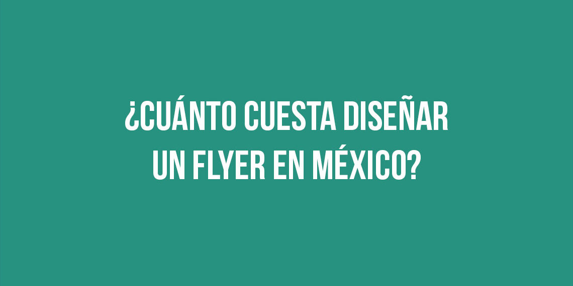 ¿Cuánto cuesta diseñar un flyer en México?