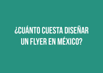 ¿Cuánto cuesta diseñar un flyer en México?