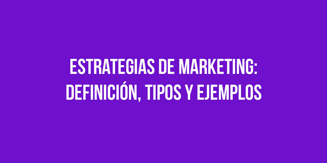 Estrategias de Marketing: Definición, Tipos y Ejemplos
