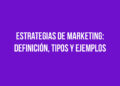 Estrategias de Marketing: Definición, Tipos y Ejemplos