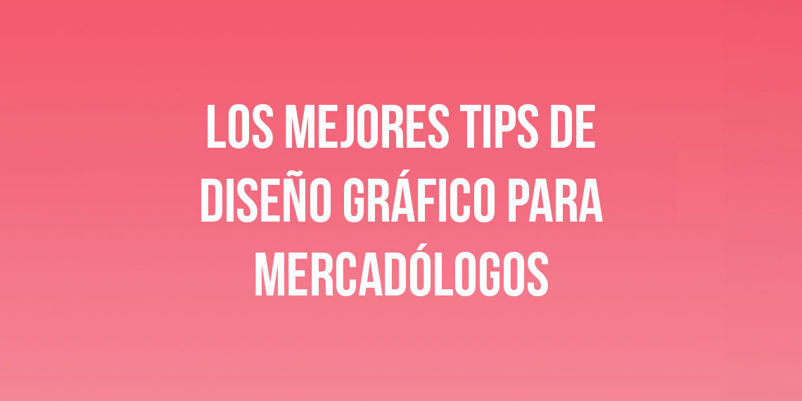 Los mejores Tips de Diseño Gráfico para Mercadólogos