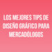 Los mejores Tips de Diseño Gráfico para Mercadólogos