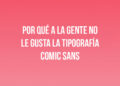 Por qué a la gente no le gusta la tipografía Comic Sans