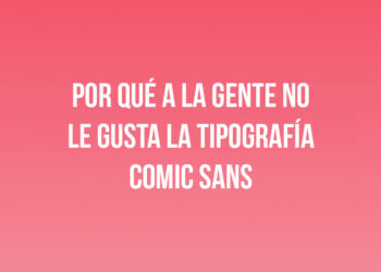 Por qué a la gente no le gusta la tipografía Comic Sans