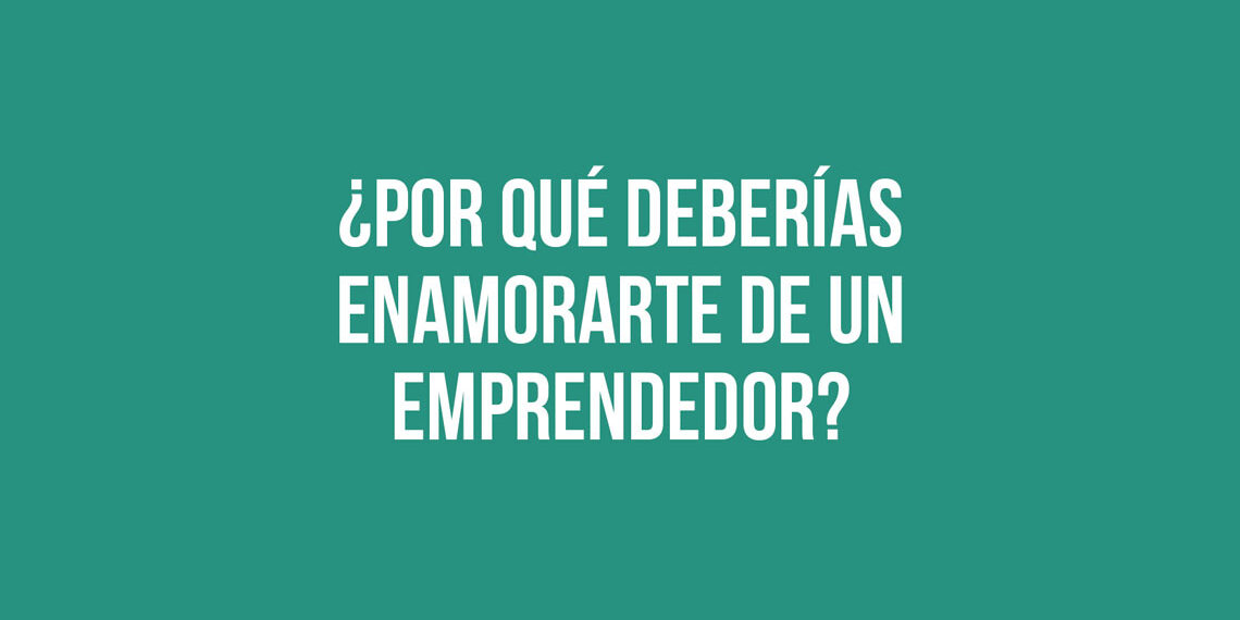 ¿Por qué deberías enamorarte de un emprendedor?