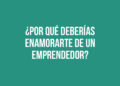 ¿Por qué deberías enamorarte de un emprendedor?