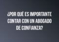 ¿Por qué es importante contar con un abogado de confianza?