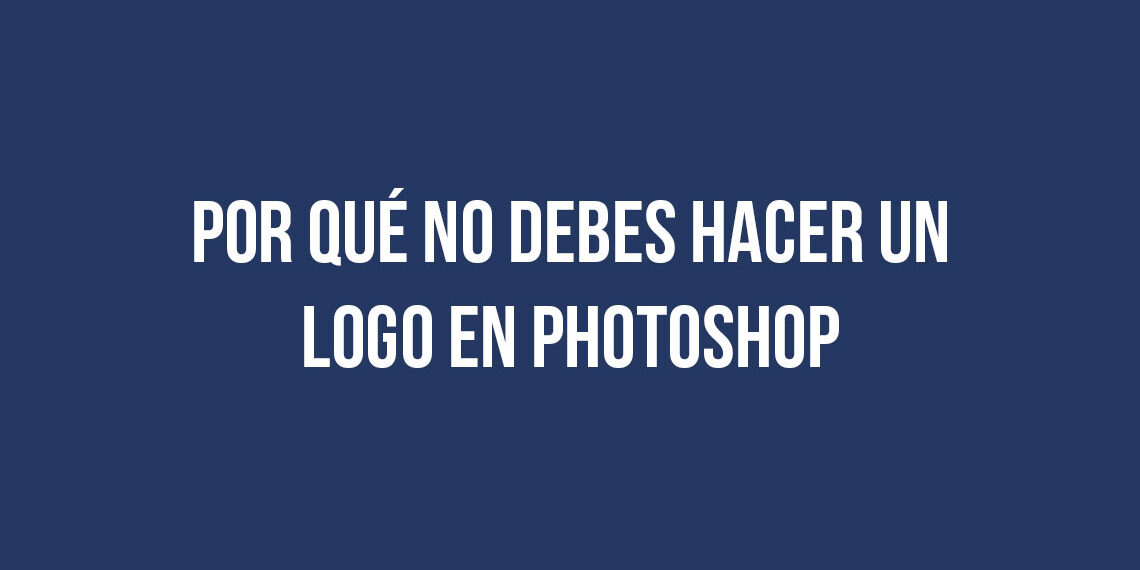 Por qué no debes hacer un logo en Photoshop