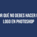 Por qué no debes hacer un logo en Photoshop
