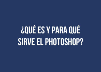 ¿Qué es y para qué sirve el Photoshop?