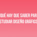 ¿Qué hay que saber para estudiar Diseño Gráfico?