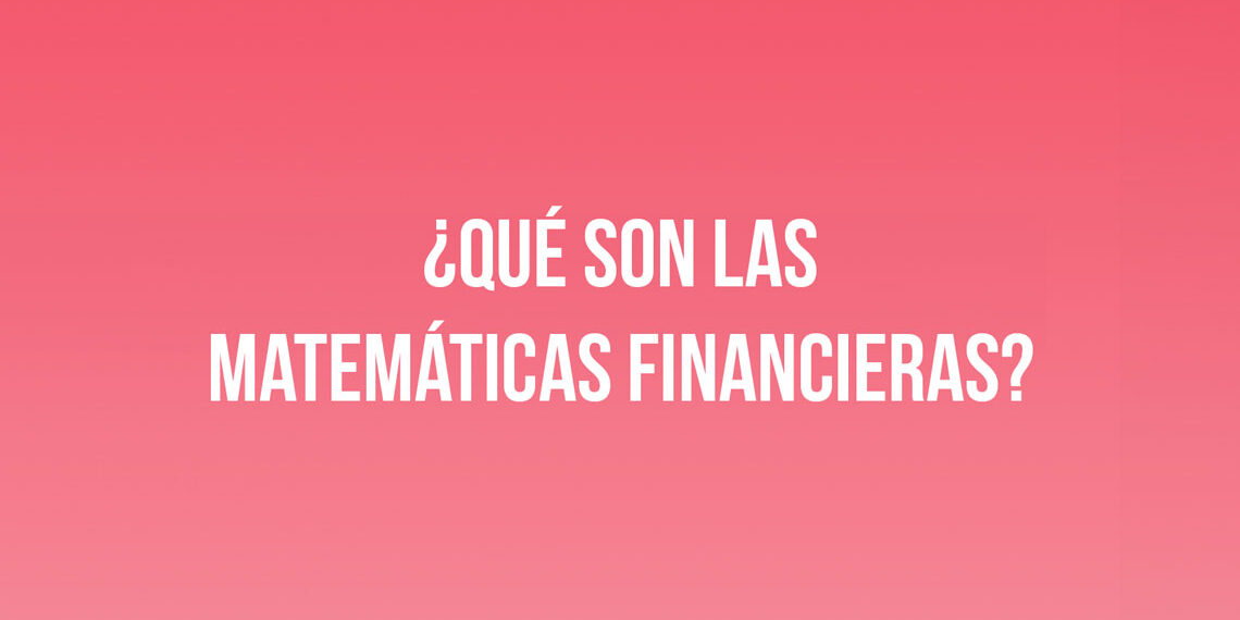 ¿Qué son las Matemáticas Financieras?
