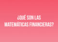 ¿Qué son las Matemáticas Financieras?