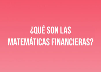 ¿Qué son las Matemáticas Financieras?