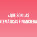 ¿Qué son las Matemáticas Financieras?