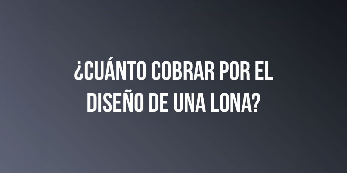 ¿Cuánto cobrar por el diseño de una lona publicitaria?