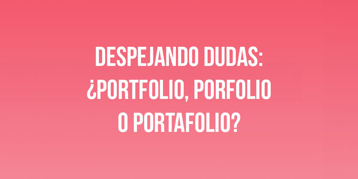 Despejando dudas: ¿Portfolio, Porfolio o Portafolio?