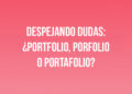 Despejando dudas: ¿Portfolio, Porfolio o Portafolio?